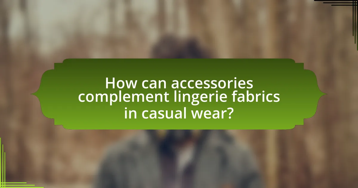 How can accessories complement lingerie fabrics in casual wear?