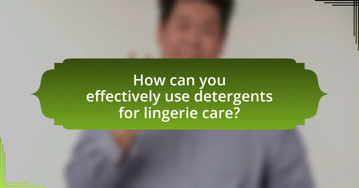 How can you effectively use detergents for lingerie care?