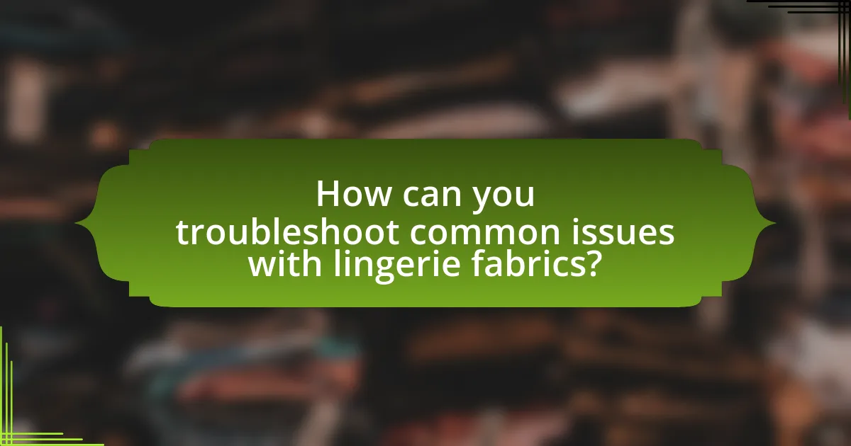 How can you troubleshoot common issues with lingerie fabrics?