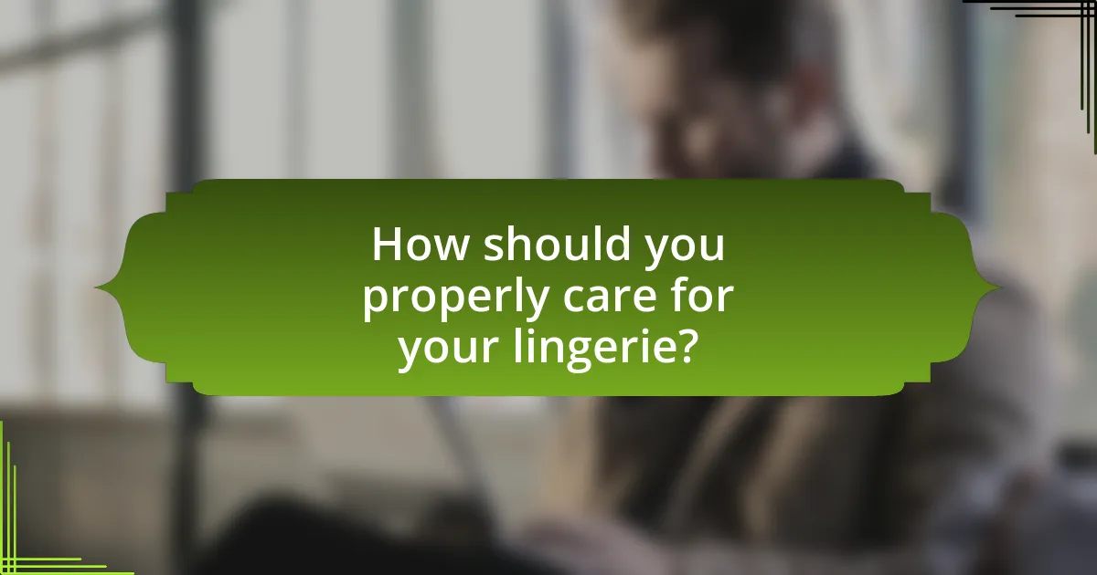 How should you properly care for your lingerie?