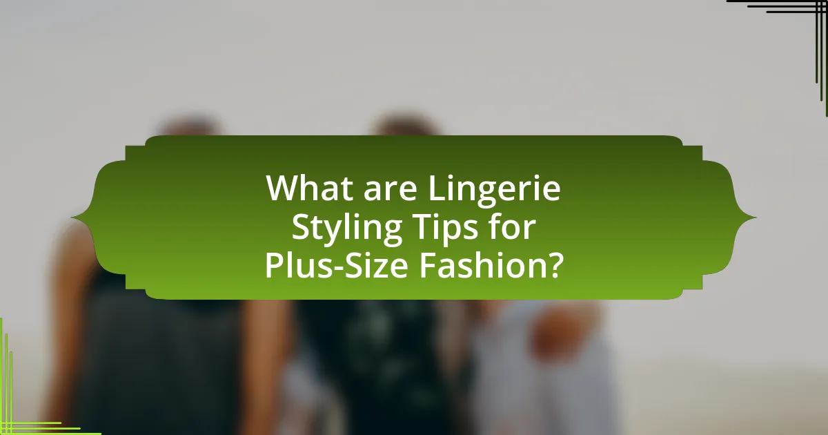 What are Lingerie Styling Tips for Plus-Size Fashion?