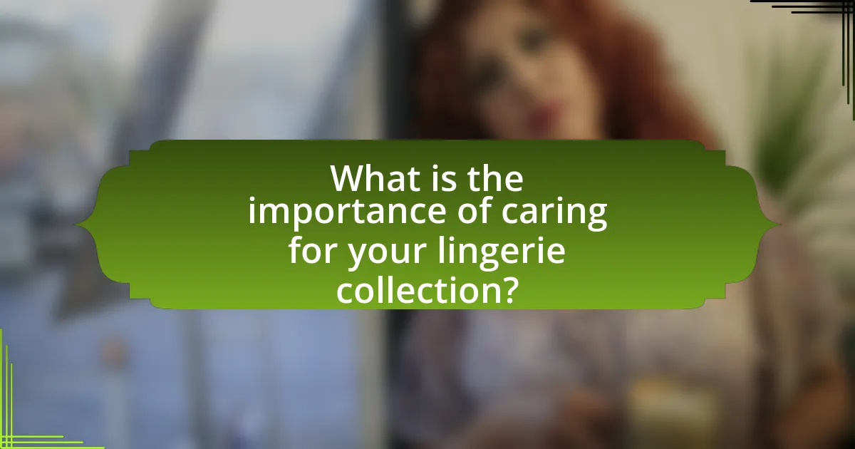 What is the importance of caring for your lingerie collection?