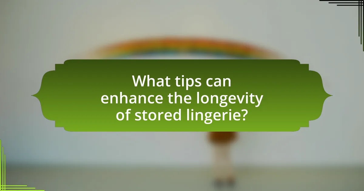 What tips can enhance the longevity of stored lingerie?